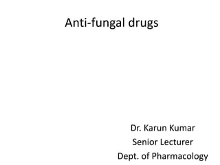 Anti-fungal drugs
Dr. Karun Kumar
Senior Lecturer
Dept. of Pharmacology
 