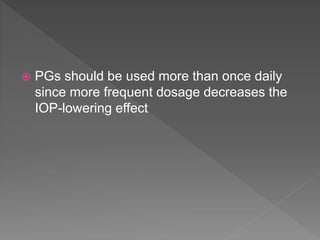  PGs should be used more than once daily
since more frequent dosage decreases the
IOP-lowering effect
 