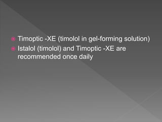  Timoptic -XE (timolol in gel-forming solution)
 Istalol (timolol) and Timoptic -XE are
recommended once daily
 