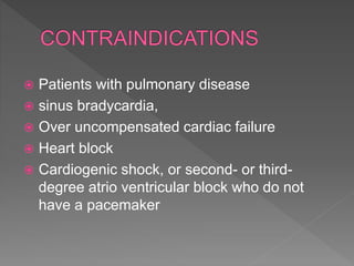  Patients with pulmonary disease
 sinus bradycardia,
 Over uncompensated cardiac failure
 Heart block
 Cardiogenic shock, or second- or third-
degree atrio ventricular block who do not
have a pacemaker
 