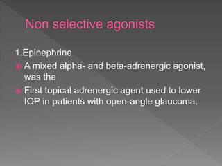 1.Epinephrine
 A mixed alpha- and beta-adrenergic agonist,
was the
 First topical adrenergic agent used to lower
IOP in patients with open-angle glaucoma.
 