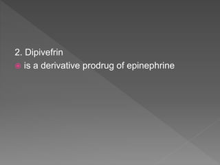 2. Dipivefrin
 is a derivative prodrug of epinephrine
 