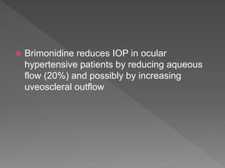  Brimonidine reduces IOP in ocular
hypertensive patients by reducing aqueous
flow (20%) and possibly by increasing
uveoscleral outflow
 