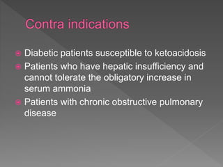  Diabetic patients susceptible to ketoacidosis
 Patients who have hepatic insufficiency and
cannot tolerate the obligatory increase in
serum ammonia
 Patients with chronic obstructive pulmonary
disease
 
