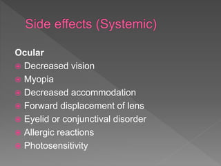 Ocular
 Decreased vision
 Myopia
 Decreased accommodation
 Forward displacement of lens
 Eyelid or conjunctival disorder
 Allergic reactions
 Photosensitivity
 