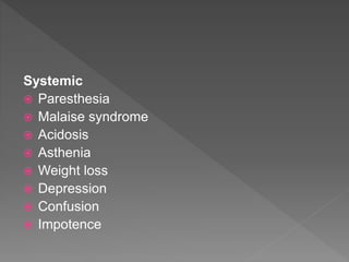 Systemic
 Paresthesia
 Malaise syndrome
 Acidosis
 Asthenia
 Weight loss
 Depression
 Confusion
 Impotence
 