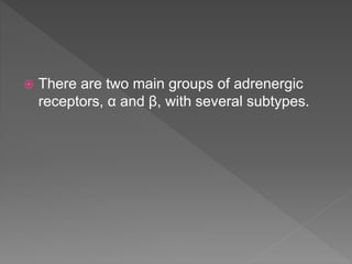  There are two main groups of adrenergic
receptors, α and β, with several subtypes.
 