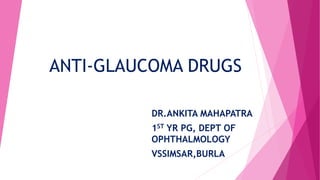 ANTI-GLAUCOMA DRUGS
DR.ANKITA MAHAPATRA
1ST YR PG, DEPT OF
OPHTHALMOLOGY
VSSIMSAR,BURLA
 