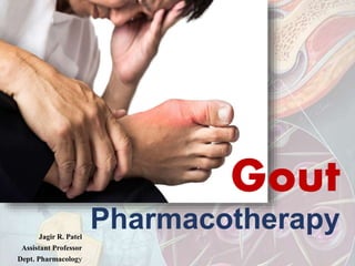 Gout
PharmacotherapyJagir R. Patel
Assistant Professor
Dept. Pharmacology
 