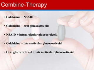 Combine-Therapy
• Colchicine + NSAID
• Colchicine + oral glucocorticoid
• NSAID + intraarticular glucocorticoid
• Colchicine + intraarticular glucocorticoid
• Oral glucocorticoid + intraarticular glucocorticoid
 