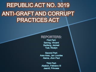 RA 3019
What is Graft?
Acquisition of gain or advantage by
dishonest, unfair or sordid means
especially through the abuse ...