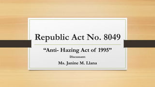 Republic Act No. 8049
“Anti- Hazing Act of 1995”
Discussant:
Ms. Janine M. Llana
 