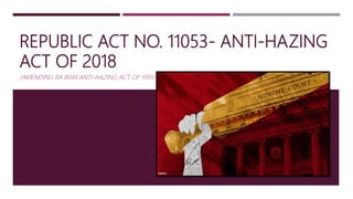 REPUBLIC ACT NO. 11053- ANTI-HAZING
ACT OF 2018
(AMENDING RA 8049 ANTI-HAZING ACT OF 1995)
1
 