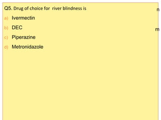 Q5. Drug of choice for river blindness is
a) Ivermectin
b) DEC
c) Piperazine
d) Metronidazole
n
m
 
