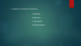 1. Histamine is formed from Histidine by
A.Oxidation
B. Reduction
C. Deamination
D. Decarboxylation
 