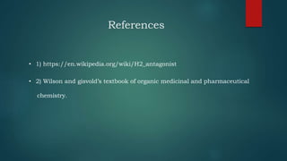 References
• 1) https://en.wikipedia.org/wiki/H2_antagonist
• 2) Wilson and gisvold’s textbook of organic medicinal and pharmaceutical
chemistry.
 