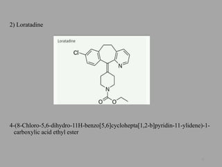 2) Loratadine
4-(8-Chloro-5,6-dihydro-11H-benzo[5,6]cyclohepta[1,2-b]pyridin-11-ylidene)-1-
carboxylic acid ethyl ester
21
 