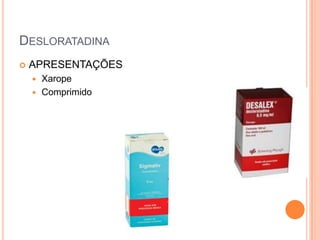 DESLORATADINA
   APRESENTAÇÕES
     Xarope
     Comprimido
 