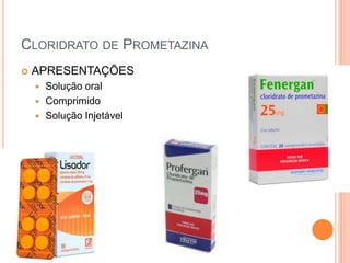 CLORIDRATO DE PROMETAZINA
   APRESENTAÇÕES
     Solução oral
     Comprimido
     Solução Injetável
 