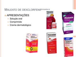 MALEATO DE DEXCLORFENIRAMINA
   APRESENTAÇÕES
     Solução oral
     Comprimido
     Creme dermatológico
 