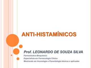 ANTI-HISTAMÍNICOS


Prof. LEONARDO DE SOUZA SILVA
Farmacêutico-Bioquímico
Especialista em Farmacologia Clínica
Mestrando em Imunologia e Parasitologia básicas e aplicadas
 