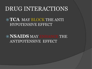 DRUG INTERACTIONS
 TCA MAY BLOCK THE ANTI
HYPOTENSIVE EFFECT
 NSAIDS MAY ENHANCE THE
ANTIPOTENSIVE EFFECT
 