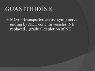 GUANITHIDINE
 MOA---transported across symp nerve
ending by NET, conc. In vesicles, NE
replaced….gradual depletion of NE
 