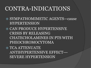 CONTRA-INDICATIONS
 SYMPATHOMIMETIC AGENTS—cause
HYPERTENSION
 CAN PRODUCE HYPERTENSIVE
CRISIS BY RELEASING
CHATECHOLAMINES IN PTS WITH
PHEOCHROMOCYTOMA
 TCA ATTENUATE
ANTIHYPERTENSIVE EFFECT---
SEVERE HYPERTENSION
 