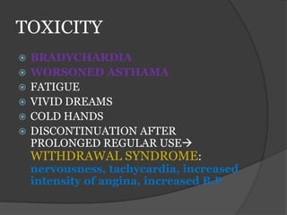 TOXICITY
 BRADYCHARDIA
 WORSONED ASTHAMA
 FATIGUE
 VIVID DREAMS
 COLD HANDS
 DISCONTINUATION AFTER
PROLONGED REGULAR USE
WITHDRAWAL SYNDROME:
nervousness, tachycardia, increased
intensity of angina, increased B.P
 