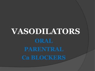 VASODILATORS
ORAL
PARENTRAL
Ca BLOCKERS
 