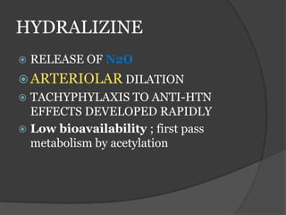 HYDRALIZINE
 RELEASE OF N2O
 ARTERIOLAR DILATION
 TACHYPHYLAXIS TO ANTI-HTN
EFFECTS DEVELOPED RAPIDLY
 Low bioavailability ; first pass
metabolism by acetylation
 