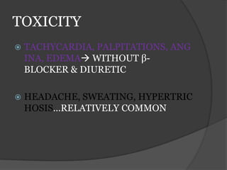 TOXICITY
 TACHYCARDIA, PALPITATIONS, ANG
INA, EDEMA WITHOUT β-
BLOCKER & DIURETIC
 HEADACHE, SWEATING, HYPERTRIC
HOSIS…RELATIVELY COMMON
 