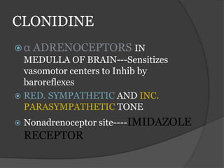 CLONIDINE
 α ADRENOCEPTORS IN
MEDULLA OF BRAIN---Sensitizes
vasomotor centers to Inhib by
baroreflexes
 RED. SYMPATHETIC AND INC.
PARASYMPATHETIC TONE
 Nonadrenoceptor site----IMIDAZOLE
RECEPTOR
 