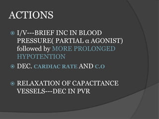 ACTIONS
 I/V---BRIEF INC IN BLOOD
PRESSURE( PARTIAL α AGONIST)
followed by MORE PROLONGED
HYPOTENTION
 DEC. CARDIAC RATE AND C.O
 RELAXATION OF CAPACITANCE
VESSELS---DEC IN PVR
 