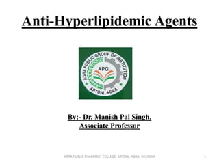 Anti-Hyperlipidemic Agents
By:- Dr. Manish Pal Singh,
Associate Professor
1AGRA PUBLIC PHARMACY COLLEGE, ARTONI, AGRA, UP, INDIA
 