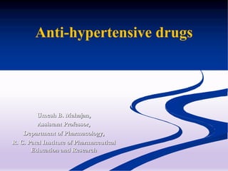 Anti-hypertensive drugs
Umesh B. Mahajan,
Assistant Professor,
Department of Pharmacology,
R. C. Patel Institute of Pharmaceutical
Education and Research
 
