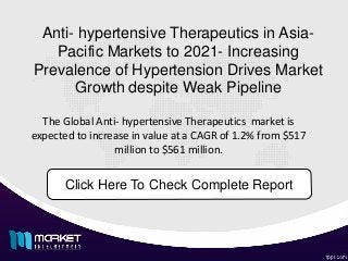 Anti- hypertensive Therapeutics in Asia-
Pacific Markets to 2021- Increasing
Prevalence of Hypertension Drives Market
Growth despite Weak Pipeline
The Global Anti- hypertensive Therapeutics market is
expected to increase in value at a CAGR of 1.2% from $517
million to $561 million.
Click Here To Check Complete Report
 