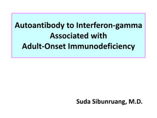 Autoantibody to Interferon-gamma
Associated with
Adult-Onset Immunodeficiency
Suda Sibunruang, M.D.
 