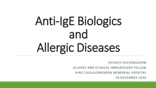 Anti-IgE Biologics
and
Allergic Diseases
PAIRACH SUPSONGSERM
ALLERGY AND CLINICAL IMMUNOLOGY FELLOW
KING CHULALONGKORN MEMORIAL HOSPITAL
18 DECEMBER 2020
 