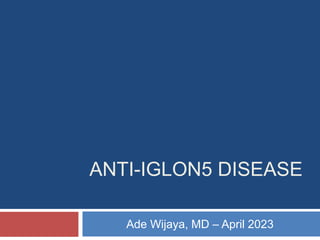 ANTI-IGLON5 DISEASE
Ade Wijaya, MD – April 2023
 