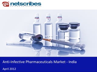 Anti‐Infective Pharmaceuticals Market ‐ India
April 2012
 