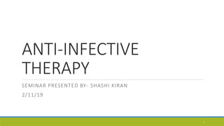 ANTI-INFECTIVE
THERAPY
SEMINAR PRESENTED BY- SHASHI KIRAN
2/11/19
1
 