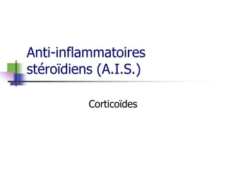 Anti-inflammatoires
stéroïdiens (A.I.S.)
Corticoïdes
 