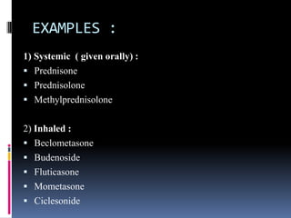 EXAMPLES :
1) Systemic ( given orally) :
 Prednisone
 Prednisolone
 Methylprednisolone


2) Inhaled :
 Beclometasone
...