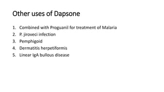 Other uses of Dapsone
1. Combined with Proguanil for treatment of Malaria
2. P. jiroveci infection
3. Pemphigoid
4. Dermatitis herpetiformis
5. Linear IgA bullous disease
 