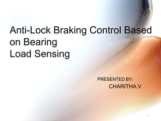 Anti-Lock Braking Control Based
on Bearing
Load Sensing
PRESENTED BY:
CHARITHA.V
1
 