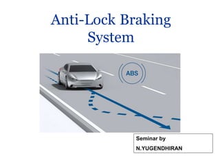 Seminar by
N.YUGENDHIRAN
Anti-Lock Braking
System
 
