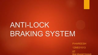 ANTI-LOCK
BRAKING SYSTEM
P.HAREESH
12ME01013
IIT

 