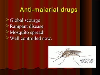 Anti-malarial drugsAnti-malarial drugs
 Global scourgeGlobal scourge
 Rampant diseaseRampant disease
 Mosquito spreadMosquito spread
 Well controlled now.Well controlled now.
 