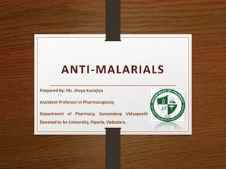 ANTI-MALARIALS
1
Prepared By: Ms. Divya Kanojiya
Assistant Professor in Pharmacognosy
Department of Pharmacy, Sumandeep Vidyapeeth
Deemed to be University, Piparia, Vadodara.
 